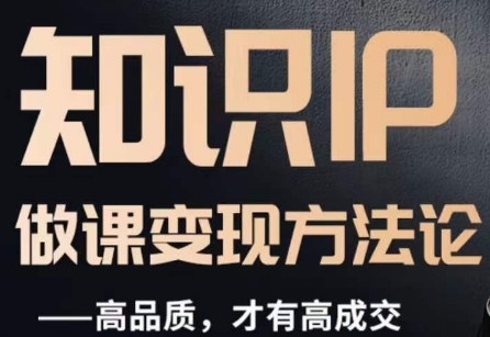 怎么做一门品质好课，知识IP做课变现方法论，高品质，才有好成交-则成副业项目资源站