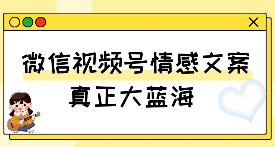 视频号情感文案,真正大蓝海,简单操作,新手小白轻松上手(教程+素材)【揭秘】-则成副业项目资源站