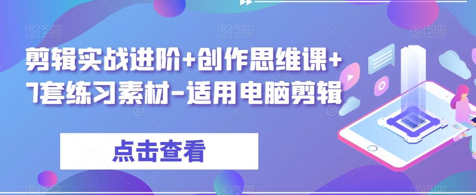 剪辑实战进阶+创作思维课+7套练习素材-适用电脑剪辑-则成副业项目资源站