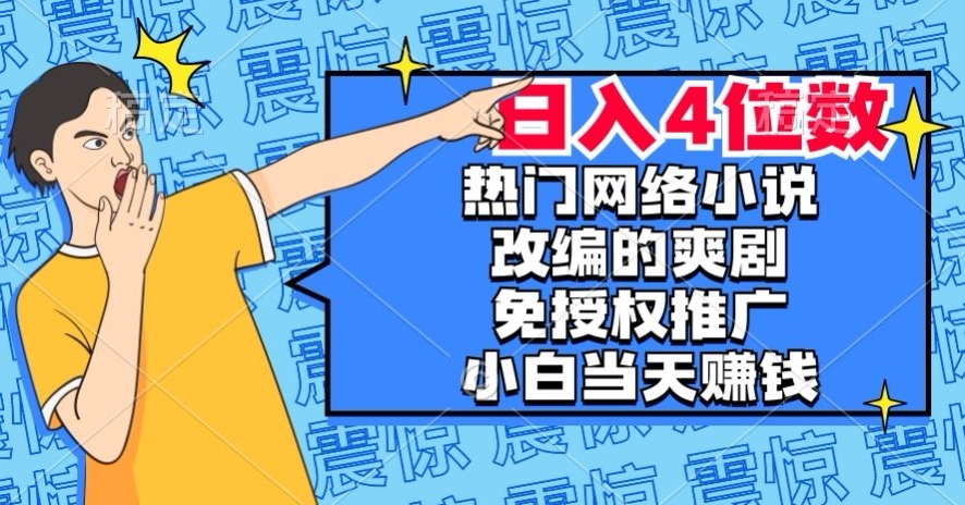 热门网络小说改编的爽剧，免授权推广，新人当天就能赚钱，日入4位数【揭秘】-则成副业项目资源站