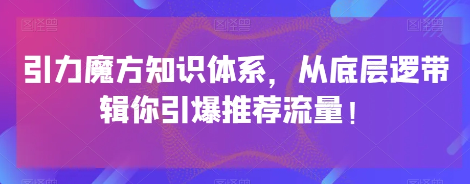 引力魔方知识体系，从底层逻‮带辑‬你引爆‮荐推‬流量！-则成副业项目资源站