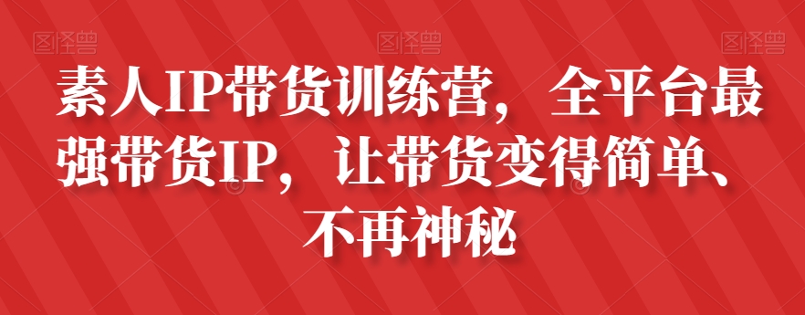 素人IP带货训练营，全平台最强带货IP，让带货变得简单、不再神秘-则成副业项目资源站