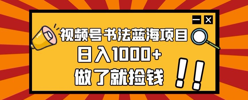 视频号书法蓝海项目，玩法简单，日入1000+【揭秘】-则成副业项目资源站