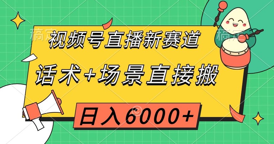 视频号直播新赛道，话术+场景直接搬，日入6000+【揭秘】-则成副业项目资源站