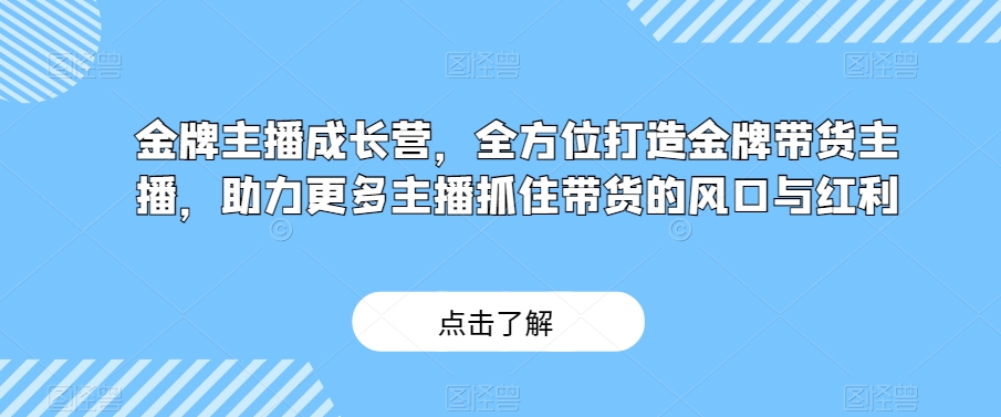 金牌主播成长营,全方位打造金牌带货主播,助力更多主播抓住带货的风口与红利-则成副业项目资源站