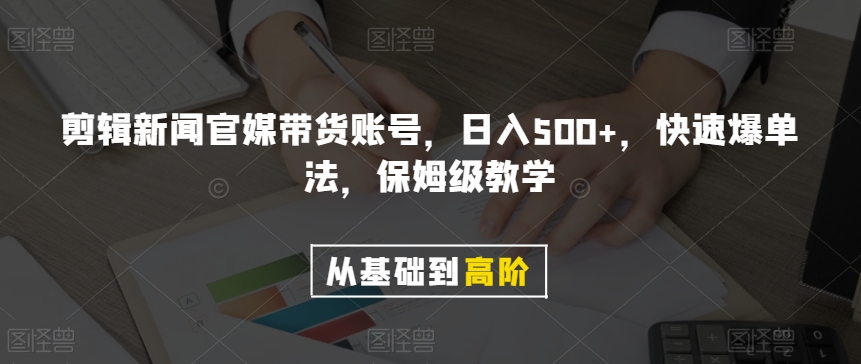 剪辑新闻官媒带货账号，日入500+，快速爆单法，保姆级教学【揭秘】-则成副业项目资源站