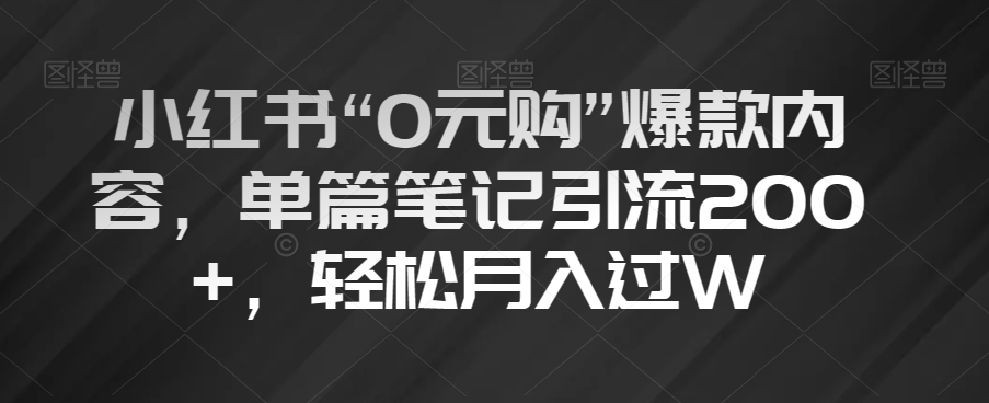 小红书“0元购”爆款内容，单篇笔记引流200+，轻松月入过W【揭秘】-则成副业项目资源站