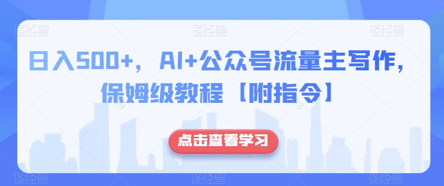 日入500+，AI+公众号流量主写作，保姆级教程【附指令】-则成副业项目资源站
