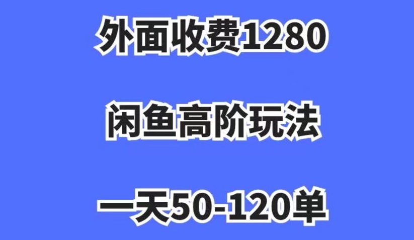 外面收费1280，闲鱼高阶玩法，一天50-120单，市场需求大，日入1000+【揭秘】-则成副业项目资源站