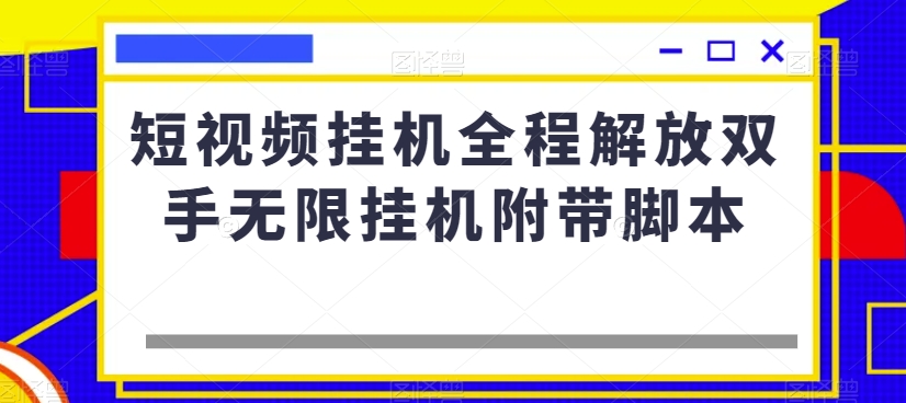 短视频挂机全程解放双手无限挂机附带脚本-则成副业项目资源站