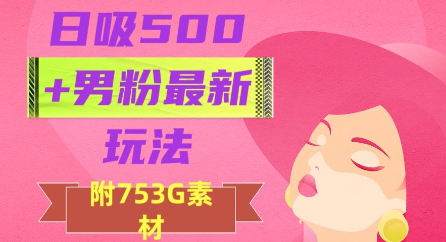 日吸500+男粉最新玩法，从作品制作到如何引流及后端变现，保姆级教程【揭秘】-则成副业项目资源站