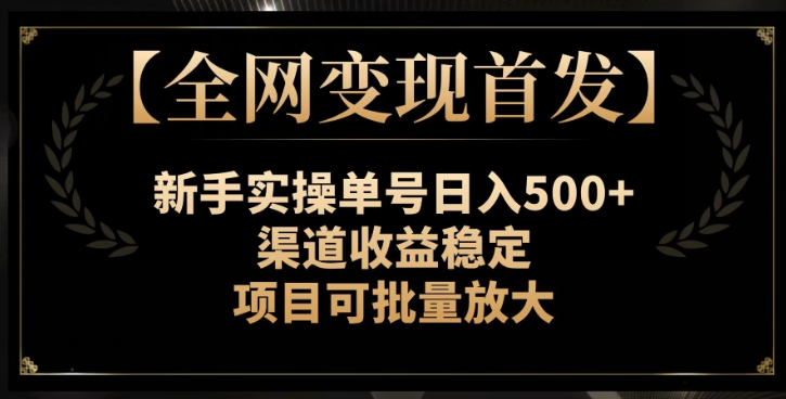 【全网变现首发】新手实操单号日入500+，渠道收益稳定，项目可批量放大【揭秘】-则成副业项目资源站