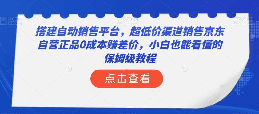 搭建自动销售平台，超低价渠道销售京东自营正品0成本赚差价，小白也能看懂的保姆级教程【揭秘】-则成副业项目资源站
