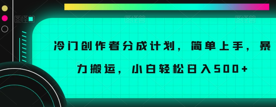 冷门创作者分成计划，简单上手，暴力搬运，小白轻松日入500+【揭秘】-则成副业项目资源站