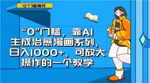 “0”门槛，靠AI生成治愈漫画系列，日入1000+，可放大操作的一个教学-则成副业项目资源站