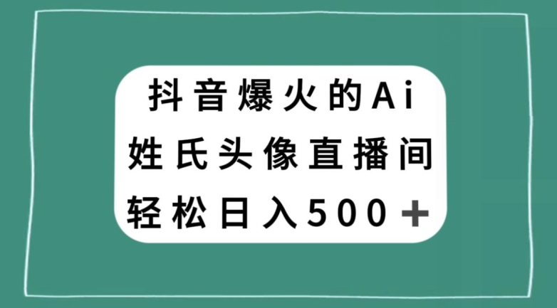 抖音爆火的AI姓氏头像直播，轻松日入500＋-则成副业项目资源站