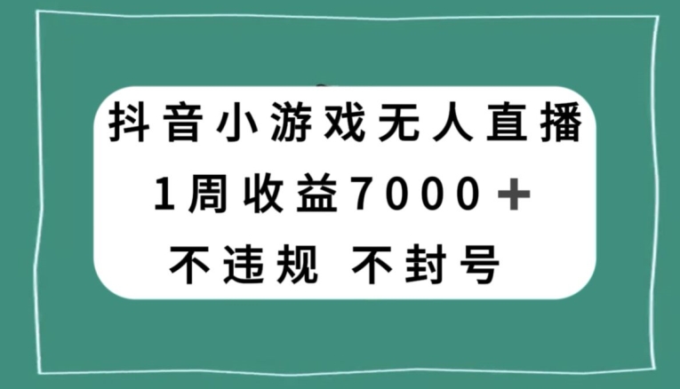 抖音小游戏无人直播,不违规不封号1周收益7000+,官方流量扶持【揭秘】-则成副业项目资源站