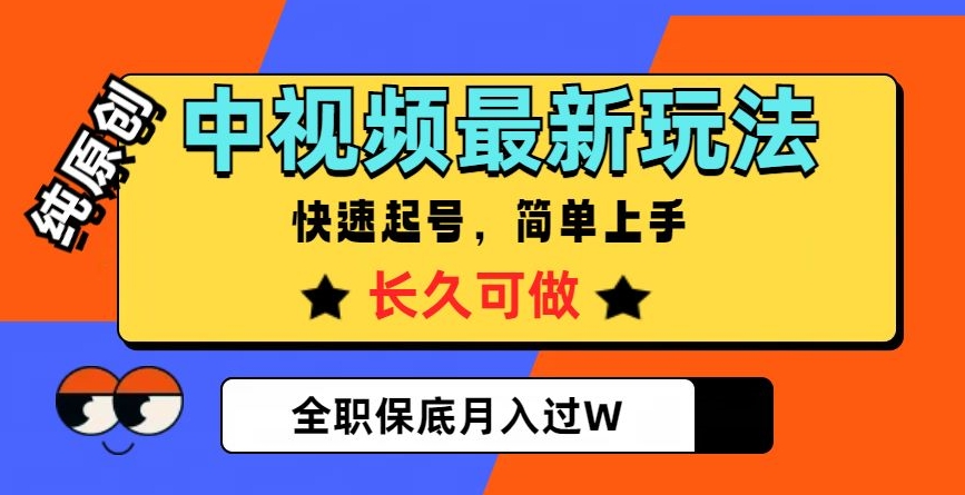 中视频最新玩法，纯原创，项目长久快速起号，简单上手，全职保底月入过W【揭秘】-则成副业项目资源站