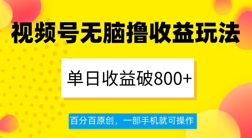 视频号无脑撸收益玩法，单日收益破800+，百分百原创，一部手机就可操作【揭秘】-则成副业项目资源站