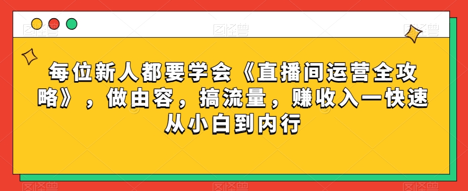 每位新人都要学会《直播间运营全攻略》,做由容,搞流量,赚收入一快速从小白到内行-则成副业项目资源站