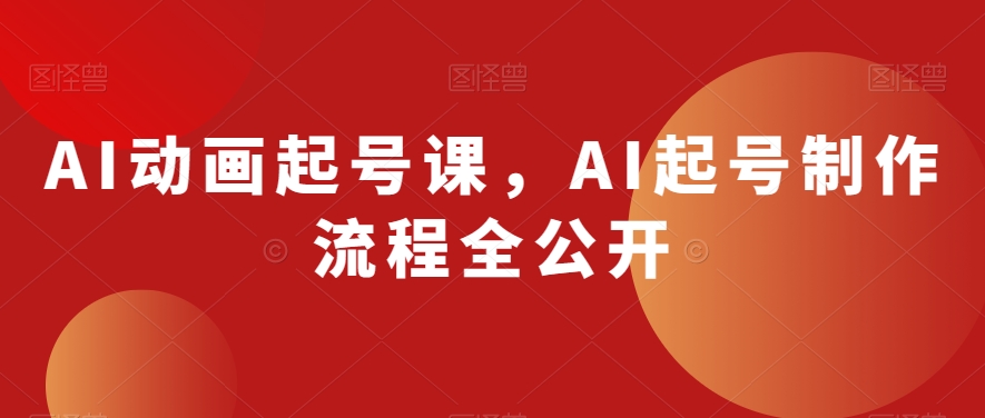 AI动画起号课,AI起号制作流程全公开-则成副业项目资源站