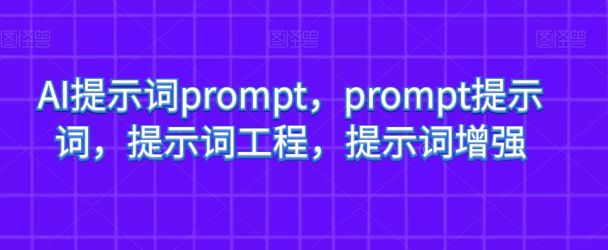 AI提示词prompt,prompt提示词,提示词工程,提示词增强-则成副业项目资源站