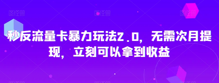 秒反流量卡暴力玩法2.0，无需次月提现，立刻可以拿到收益【揭秘】-则成副业项目资源站