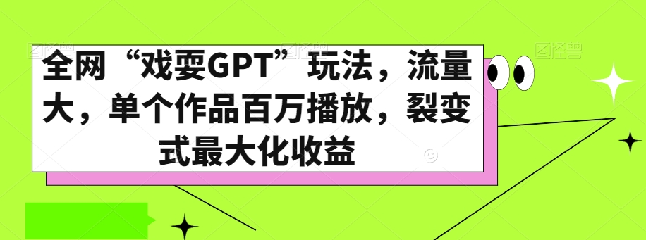 全网“戏耍GPT”玩法,流量大,单个作品百万播放,裂变式最大化收益【揭秘】-则成副业项目资源站