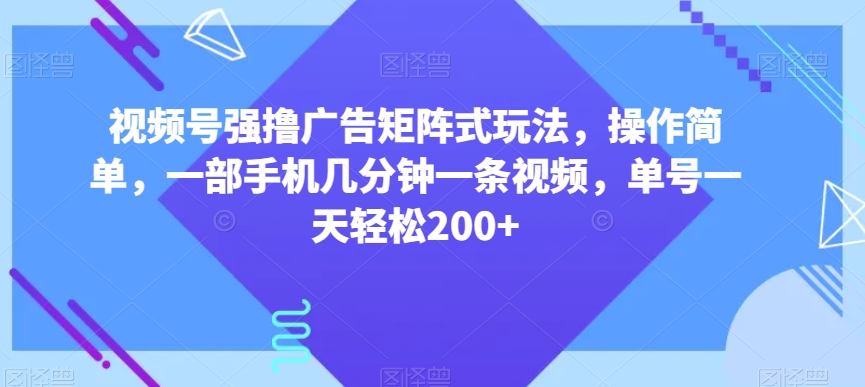视频号强撸广告矩阵式玩法,操作简单,一部手机几分钟一条视频,单号一天轻松200+【揭秘】-则成副业项目资源站