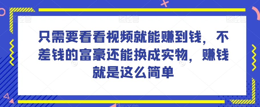 谁做过这么简单的项目？只需要看看视频就能赚到钱，不差钱的富豪还能换成实物，赚钱就是这么简单！【揭秘】-则成副业项目资源站