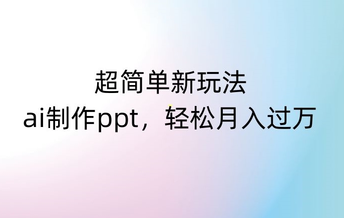 超简单新玩法，靠ai制作PPT，几分钟一个作品，小白也可以操作，月入过万【揭秘】-则成副业项目资源站