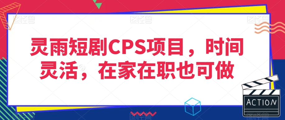 灵雨短剧CPS项目，时间灵活，在家在职也可做-则成副业项目资源站