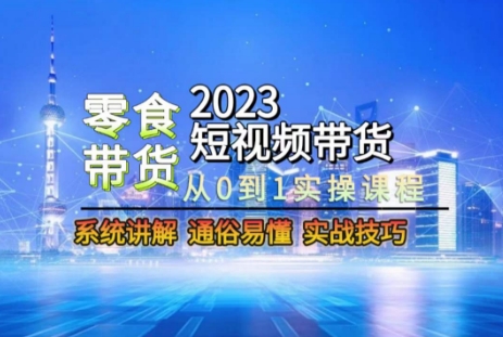 2023短视频带货-零食赛道，从0-1实操课程，系统讲解实战技巧-则成副业项目资源站