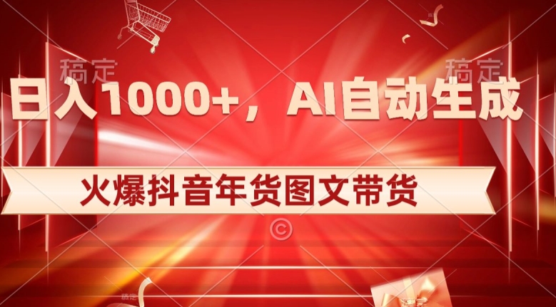 10日入1000+火爆抖音年货图文带货,AI自动生成自己的年货原创图文【揭秘】-则成副业项目资源站