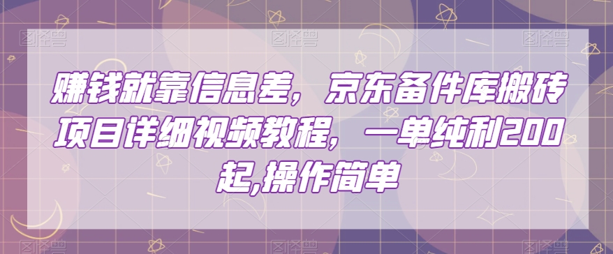 赚钱就靠信息差，京东备件库搬砖项目详细视频教程，一单纯利200，操作简单【揭秘】-则成副业项目资源站