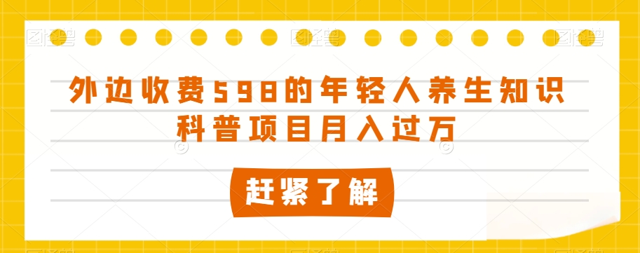 外边收费598的年轻人养生知识科普项目月入过万【揭秘】-则成副业项目资源站