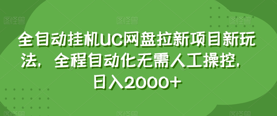 全自动挂机UC网盘拉新项目新玩法，全程自动化无需人工操控，日入2000+【揭秘】-则成副业项目资源站