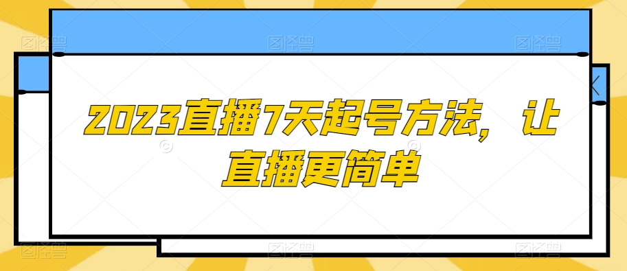 2023直播7天起号方法，让直播更简单-则成副业项目资源站