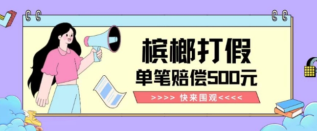 【独家揭秘】槟榔打假赔偿玩法操作简单有手就行单笔订单可赔偿500元【纯绿色】-则成副业项目资源站