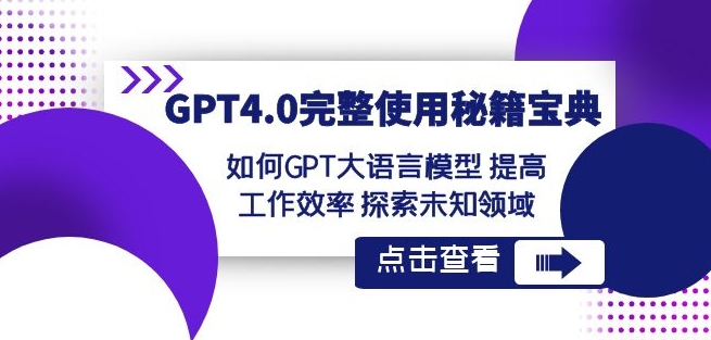 GPT4.0完整使用-秘籍宝典:如何GPT大语言模型提高工作效率探索未知领域-则成副业项目资源站