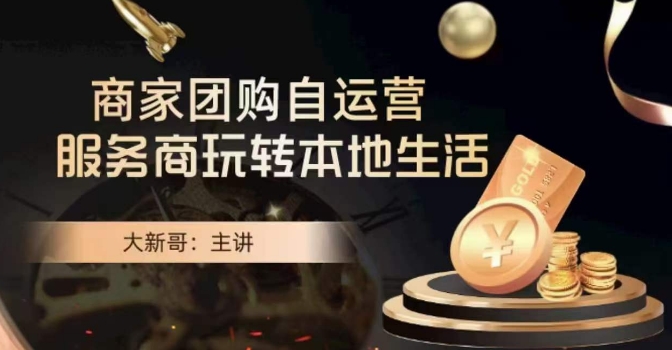 大新哥·商家团购自运营-玩转本地生活-则成副业项目资源站