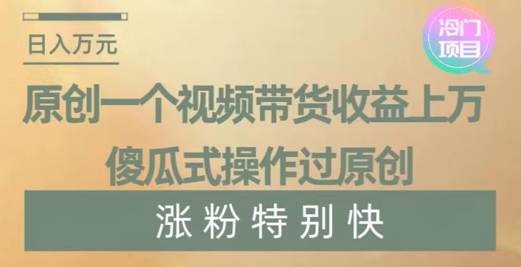 原创一个视频带货收益上万，傻瓜式操作过原创，几分钟做一个视频涨粉特别快【揭秘】-则成副业项目资源站