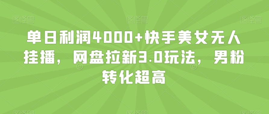 单日利润4000+快手美女无人挂播，网盘拉新3.0玩法，男粉转化超高【揭秘】-则成副业项目资源站