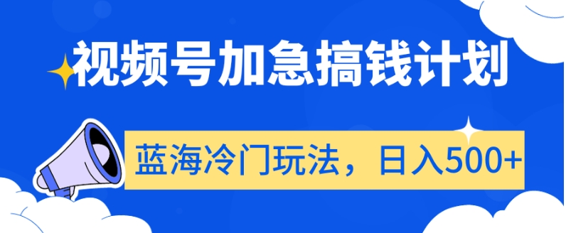 视频号加急搞钱计划，蓝海冷门玩法，日入500+【揭秘】-则成副业项目资源站