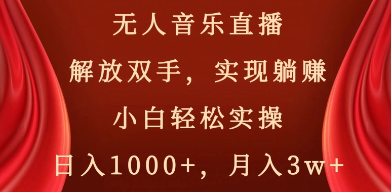 无人音乐直播，解放双手，实现躺赚，小白轻松实操，日入1000+，月入3w+【揭秘】-则成副业项目资源站