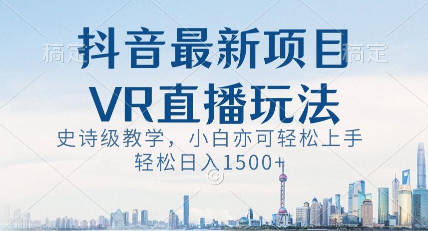 抖音最新VR直播玩法,史诗级教学,小白也可轻松上手轻松日入1500+【揭秘】-则成副业项目资源站