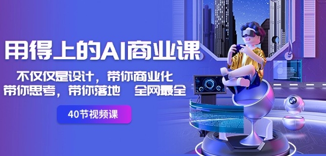 用得上的AI商业课:不仅仅是设计,带你商业化-带你思考-带你落地-全网最全-则成副业项目资源站