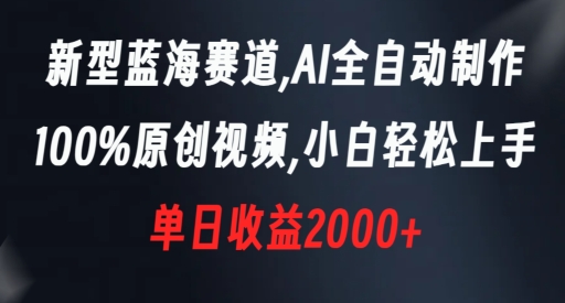 新型蓝海赛道，AI全自动制作，100%原创视频，小白轻松上手，单日收益2000+【揭秘】-则成副业项目资源站