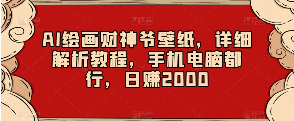 AI绘画财神爷壁纸，详细解析教程，手机电脑都行，日赚2000【揭秘】-则成副业项目资源站
