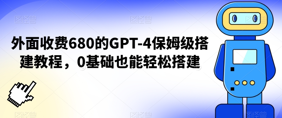 外面收费680的GPT-4保姆级搭建教程，0基础也能轻松搭建【揭秘】-则成副业项目资源站